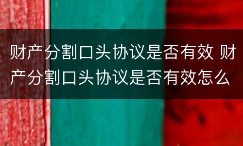 财产分割口头协议是否有效 财产分割口头协议是否有效怎么查