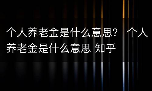 个人养老金是什么意思？ 个人养老金是什么意思 知乎