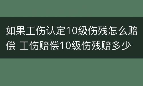 如果工伤认定10级伤残怎么赔偿 工伤赔偿10级伤残赔多少