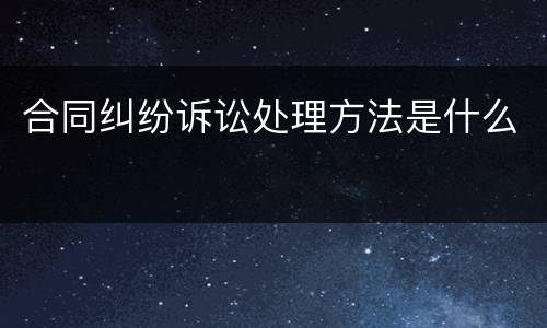 合同纠纷诉讼处理方法是什么