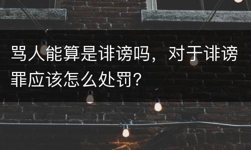 骂人能算是诽谤吗，对于诽谤罪应该怎么处罚？
