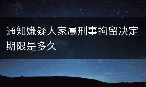通知嫌疑人家属刑事拘留决定期限是多久
