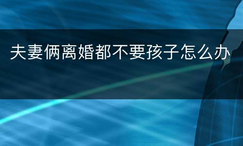 夫妻俩离婚都不要孩子怎么办