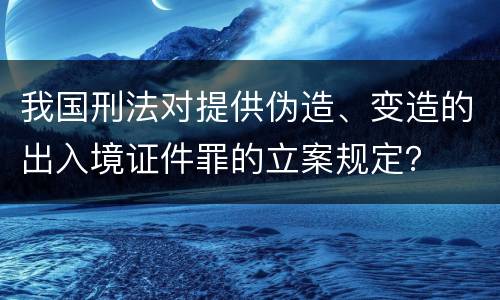 我国刑法对提供伪造、变造的出入境证件罪的立案规定？