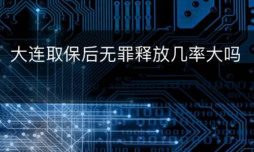 大连取保后无罪释放几率大吗