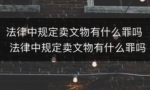 法律中规定卖文物有什么罪吗 法律中规定卖文物有什么罪吗