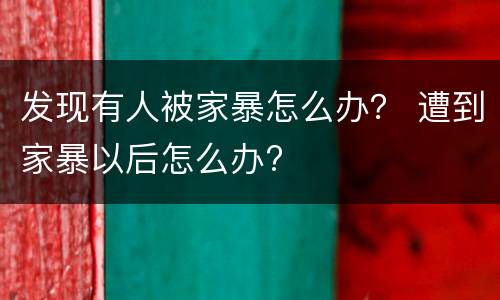 发现有人被家暴怎么办？ 遭到家暴以后怎么办?