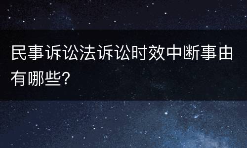民事诉讼法诉讼时效中断事由有哪些？