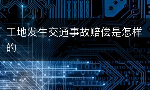 工地发生交通事故赔偿是怎样的