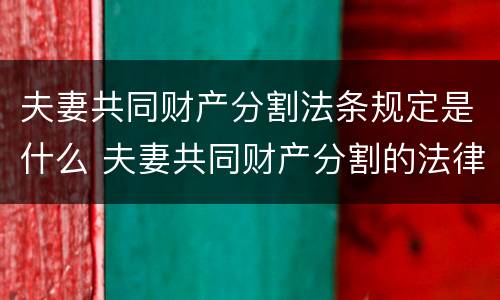 夫妻共同财产分割法条规定是什么 夫妻共同财产分割的法律依据