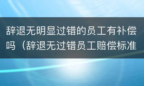 辞退无明显过错的员工有补偿吗（辞退无过错员工赔偿标准）