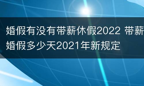 婚假有没有带薪休假2022 带薪婚假多少天2021年新规定