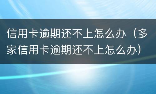 信用卡逾期还不上怎么办（多家信用卡逾期还不上怎么办）