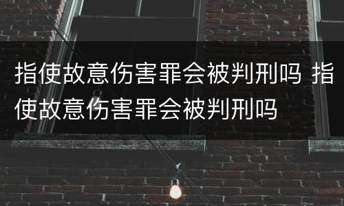 指使故意伤害罪会被判刑吗 指使故意伤害罪会被判刑吗