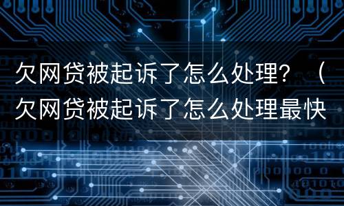 欠网贷被起诉了怎么处理？（欠网贷被起诉了怎么处理最快）
