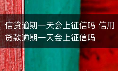 信贷逾期一天会上征信吗 信用贷款逾期一天会上征信吗