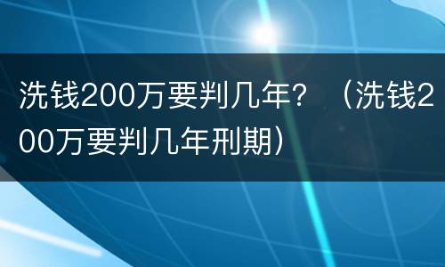 洗钱200万要判几年？（洗钱200万要判几年刑期）