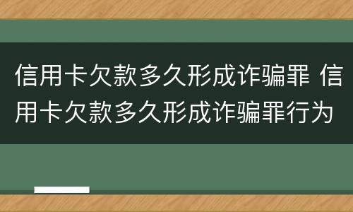 信用卡欠款多久形成诈骗罪 信用卡欠款多久形成诈骗罪行为