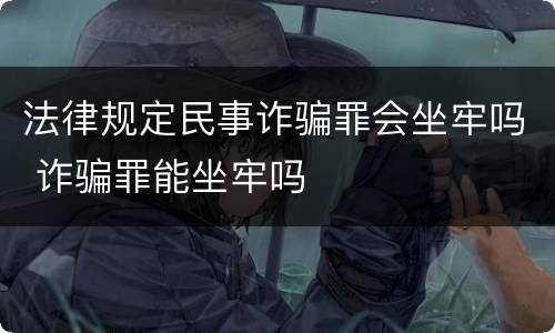 法律规定民事诈骗罪会坐牢吗 诈骗罪能坐牢吗