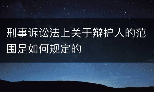 刑事诉讼法上关于辩护人的范围是如何规定的