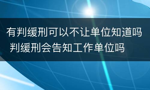 有判缓刑可以不让单位知道吗 判缓刑会告知工作单位吗