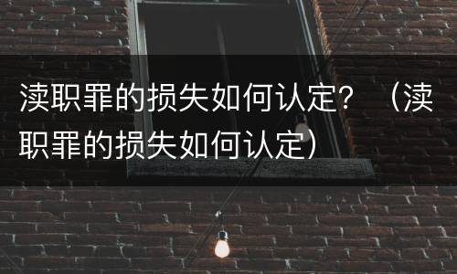 渎职罪的损失如何认定？（渎职罪的损失如何认定）
