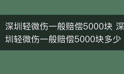 深圳轻微伤一般赔偿5000块 深圳轻微伤一般赔偿5000块多少钱