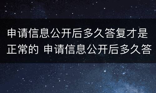 申请信息公开后多久答复才是正常的 申请信息公开后多久答复才是正常的信息
