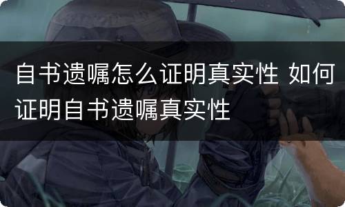 自书遗嘱怎么证明真实性 如何证明自书遗嘱真实性