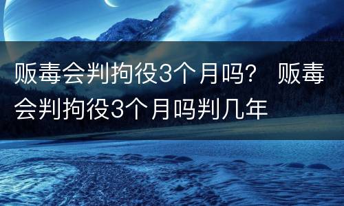 贩毒会判拘役3个月吗？ 贩毒会判拘役3个月吗判几年