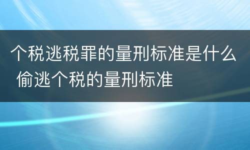 个税逃税罪的量刑标准是什么 偷逃个税的量刑标准