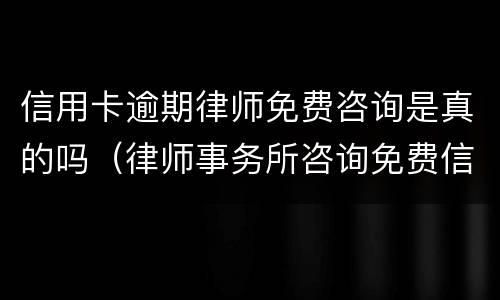 信用卡逾期律师免费咨询是真的吗（律师事务所咨询免费信用卡逾期）