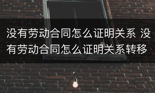 没有劳动合同怎么证明关系 没有劳动合同怎么证明关系转移