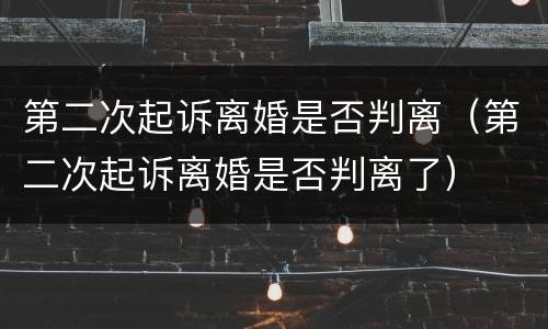 第二次起诉离婚是否判离（第二次起诉离婚是否判离了）