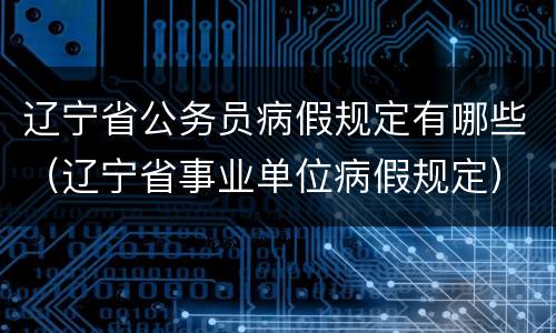 辽宁省公务员病假规定有哪些（辽宁省事业单位病假规定）