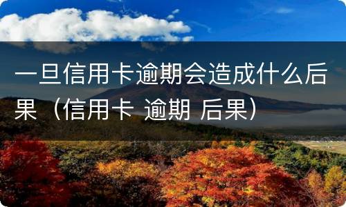 一旦信用卡逾期会造成什么后果（信用卡 逾期 后果）