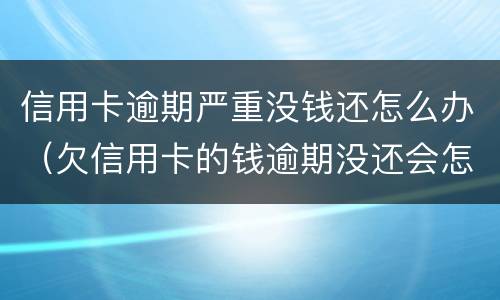 信用卡逾期严重没钱还怎么办（欠信用卡的钱逾期没还会怎么样）