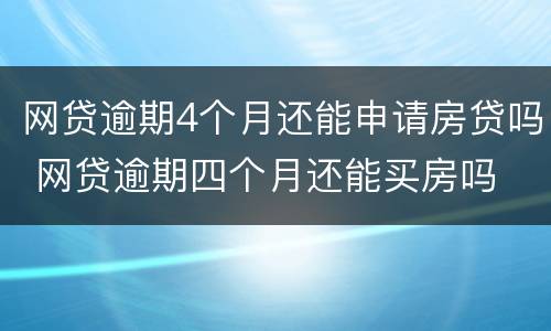 网贷逾期4个月还能申请房贷吗 网贷逾期四个月还能买房吗