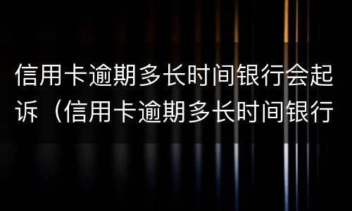信用卡逾期多长时间银行会起诉（信用卡逾期多长时间银行会起诉你）