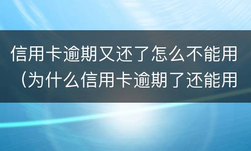 信用卡逾期又还了怎么不能用（为什么信用卡逾期了还能用）