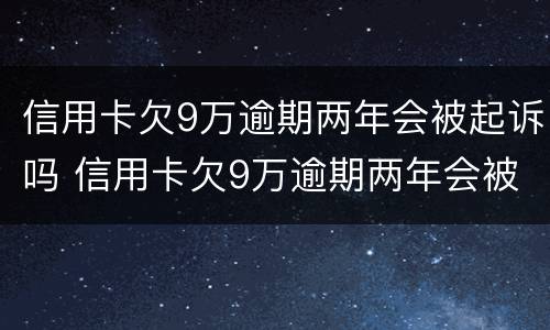 信用卡欠9万逾期两年会被起诉吗 信用卡欠9万逾期两年会被起诉吗