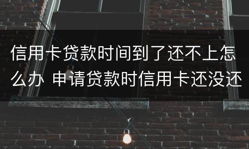 信用卡贷款时间到了还不上怎么办 申请贷款时信用卡还没还