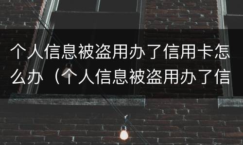 个人信息被盗用办了信用卡怎么办（个人信息被盗用办了信用卡怎么办理）