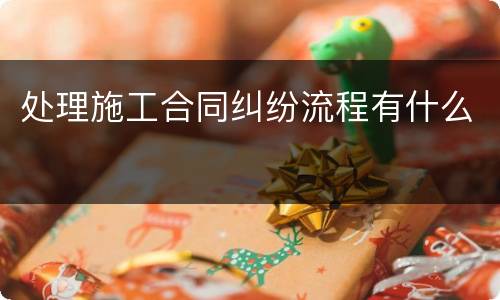 处理施工合同纠纷流程有什么