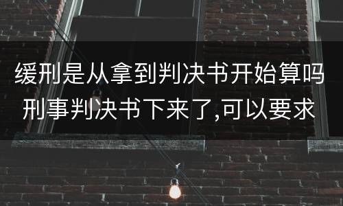 缓刑是从拿到判决书开始算吗 刑事判决书下来了,可以要求缓刑吗之后需要等什么
