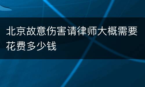 北京故意伤害请律师大概需要花费多少钱