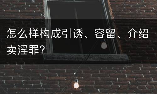 怎么样构成引诱、容留、介绍卖淫罪?
