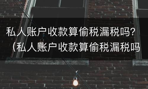 私人账户收款算偷税漏税吗？（私人账户收款算偷税漏税吗知乎）
