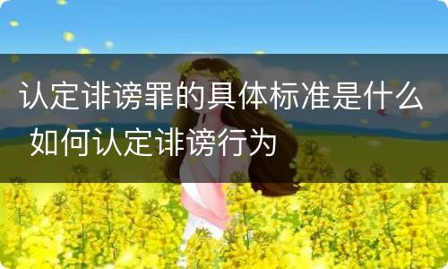 认定诽谤罪的具体标准是什么 如何认定诽谤行为