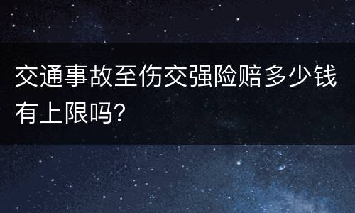 交通事故至伤交强险赔多少钱有上限吗？